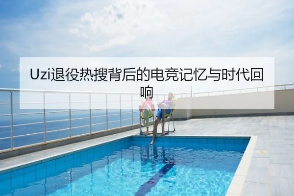 Uzi退役热搜背后的电竞记忆与时代回响