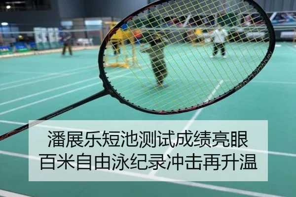 潘展乐短池测试成绩亮眼 百米自由泳纪录冲击再升温